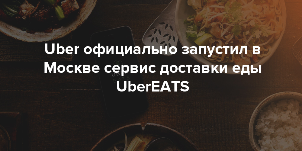 Uber официально запустил в Москве сервис доставки еды UberEATS