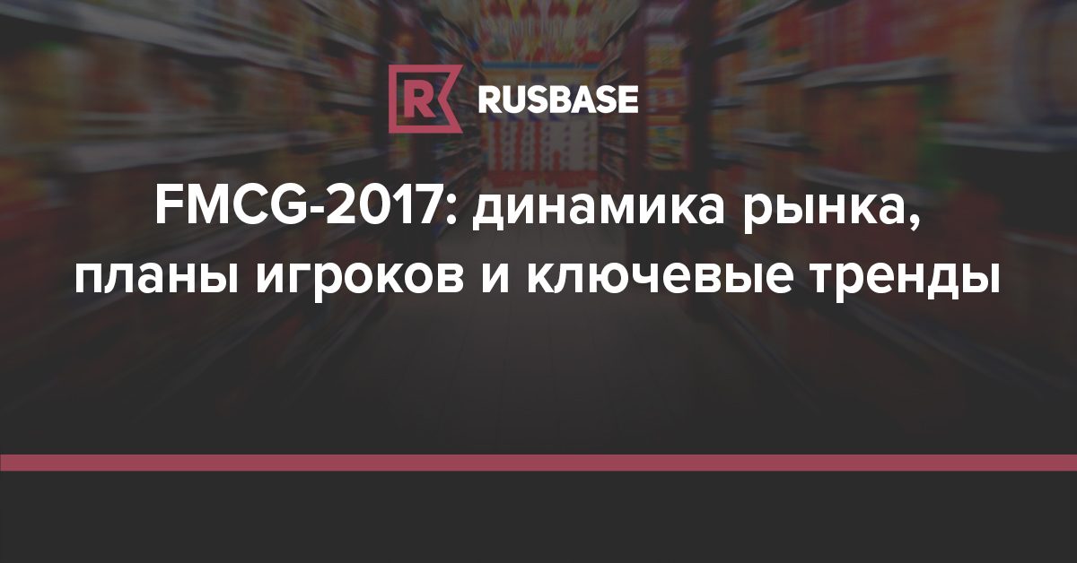 FMCG-2017: динамика рынка, планы игроков и ключевые тренды ... - rb.ru
